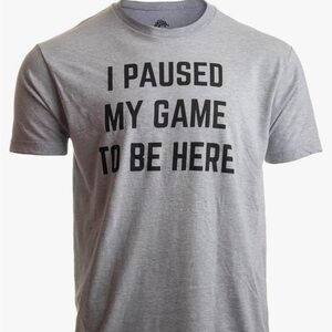 I PAUSED MY GAME TO BE HERE size small t-shirt